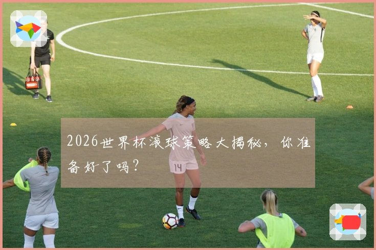 2026世界杯滚球策略大揭秘，你准备好了吗？