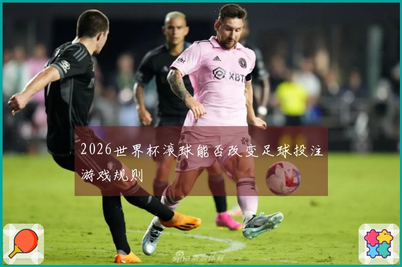 2026世界杯滚球能否改变足球投注游戏规则
