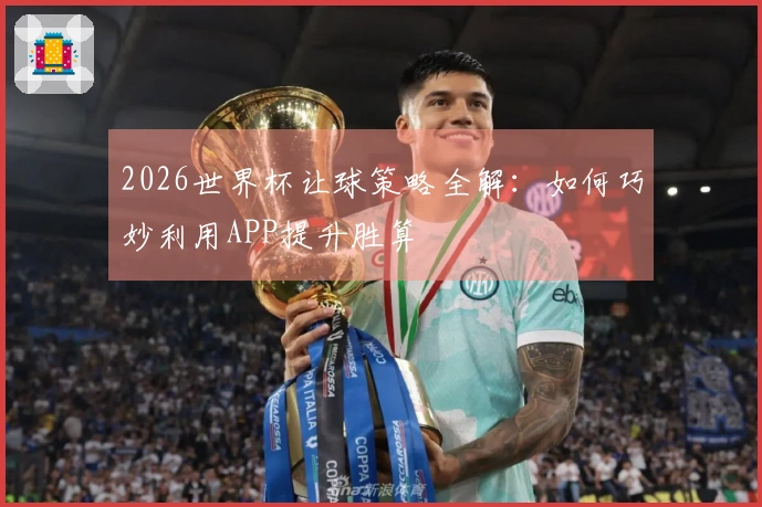 2026世界杯让球策略全解：如何巧妙利用APP提升胜算