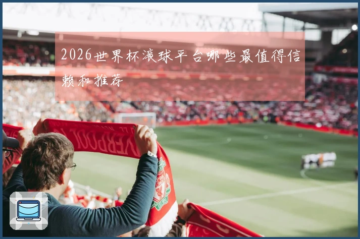 2026世界杯滚球平台哪些最值得信赖和推荐