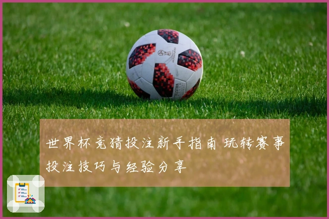 世界杯竞猜投注新手指南 玩转赛事投注技巧与经验分享