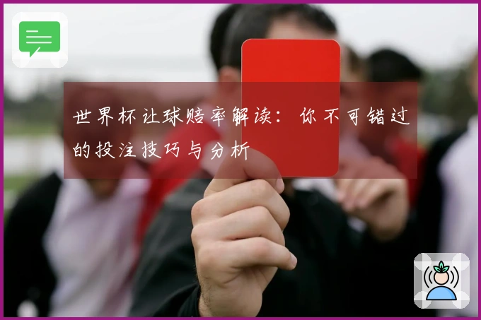 世界杯让球赔率解读：你不可错过的投注技巧与分析