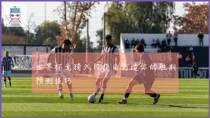 世界杯竞猜入门指南打造你的胜利预测技巧