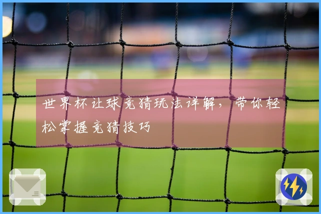 世界杯让球竞猜玩法详解，带你轻松掌握竞猜技巧