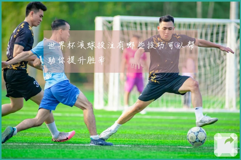 世界杯滚球投注有哪些技巧可以帮助你提升胜率