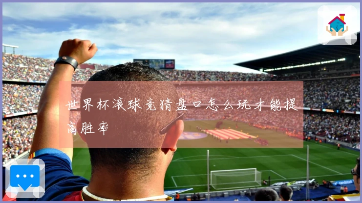世界杯滚球竞猜盘口怎么玩才能提高胜率