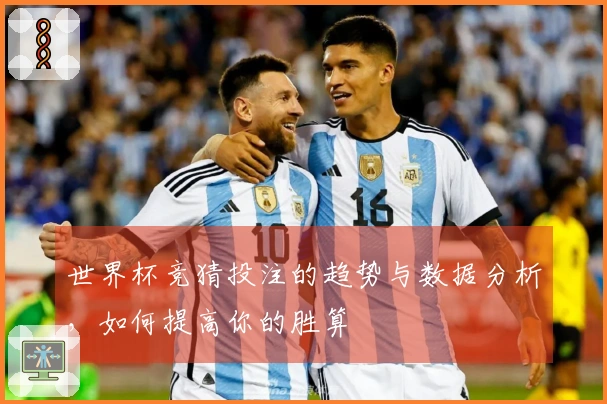 世界杯竞猜投注的趋势与数据分析，如何提高你的胜算