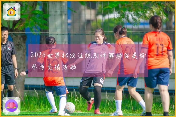 2026世界杯投注规则详解助你更好参与竞猜活动