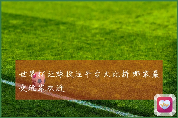 世界杯让球投注平台大比拼 哪家最受玩家欢迎