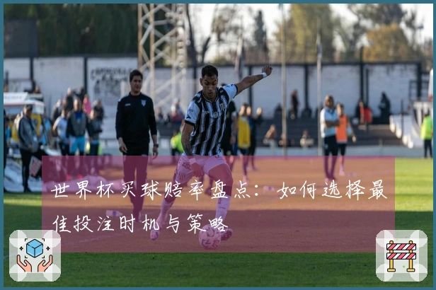 世界杯买球赔率盘点：如何选择最佳投注时机与策略
