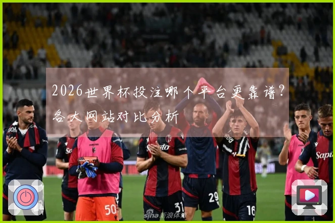 2026世界杯投注哪个平台更靠谱？各大网站对比分析