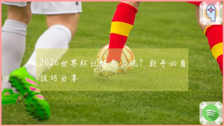 2026世界杯让球怎么玩？新手必看技巧分享