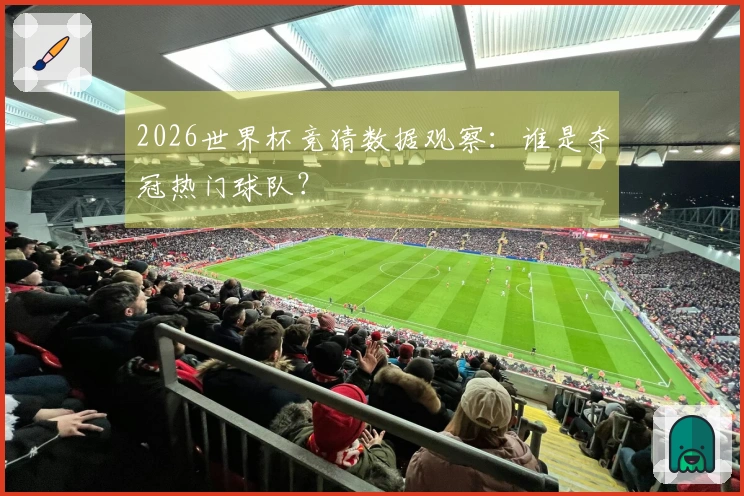 2026世界杯竞猜数据观察：谁是夺冠热门球队？