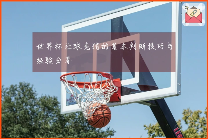 世界杯让球竞猜的基本判断技巧与经验分享