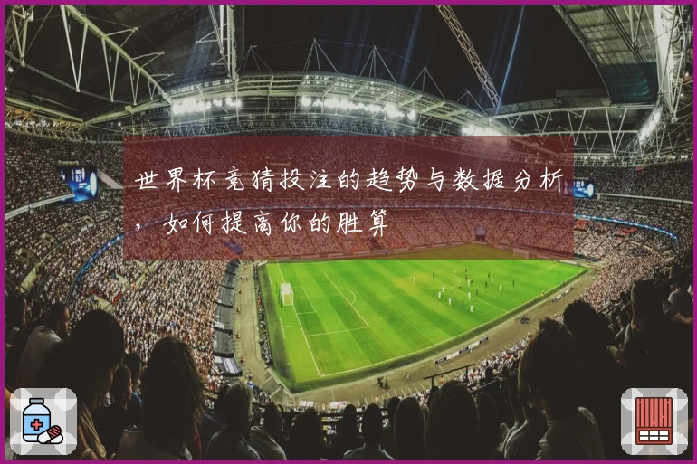 世界杯竞猜投注的趋势与数据分析，如何提高你的胜算