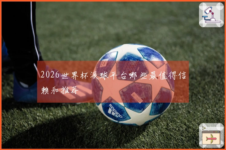 2026世界杯滚球平台哪些最值得信赖和推荐