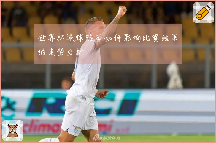 世界杯滚球赔率如何影响比赛结果的走势分析