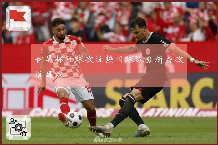 世界杯让球投注热门球队分析与投注建议