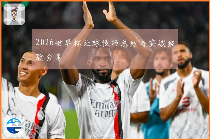 2026世界杯让球技巧总结与实战经验分享