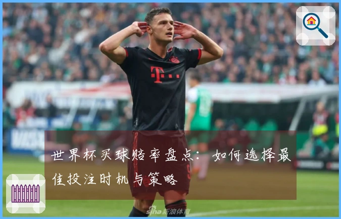 世界杯买球赔率盘点：如何选择最佳投注时机与策略