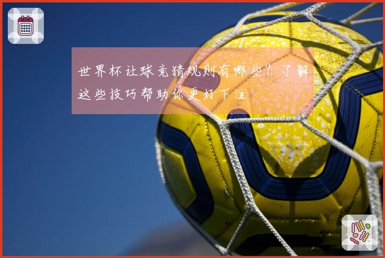 世界杯让球竞猜规则有哪些？了解这些技巧帮助你更好下注