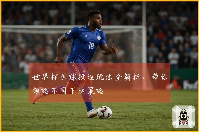 世界杯买球投注玩法全解析，带你领略不同下注策略