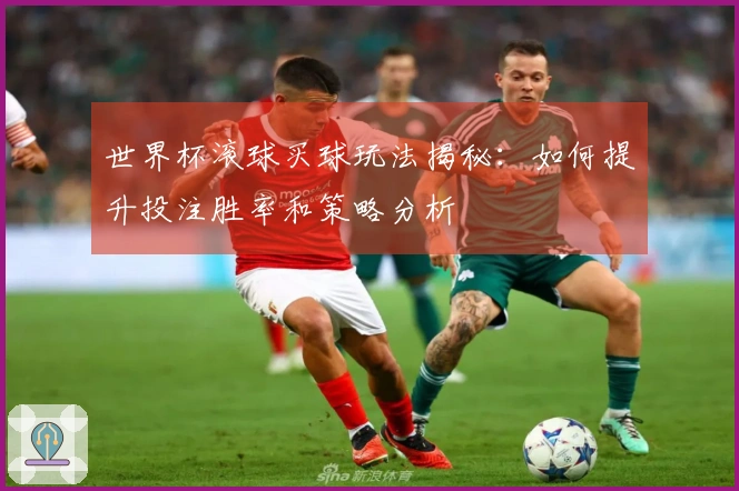 世界杯滚球买球玩法揭秘：如何提升投注胜率和策略分析