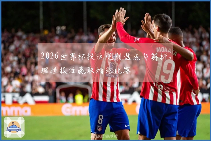 2026世界杯投注规则盘点与解析，理性投注赢取精彩比赛