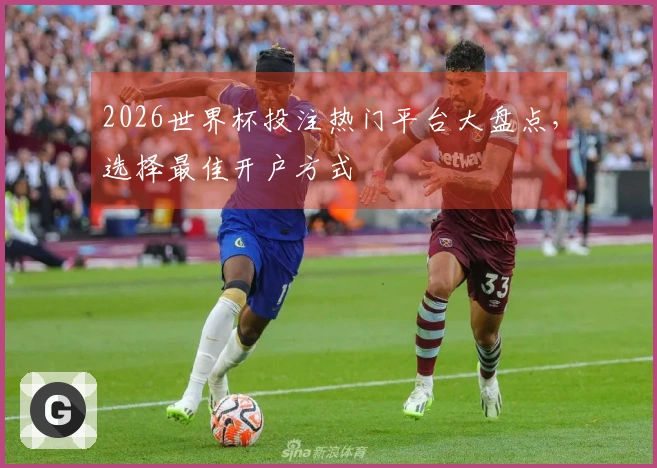2026世界杯投注热门平台大盘点，选择最佳开户方式